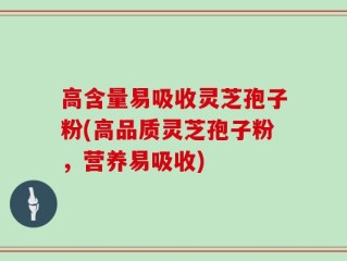 高含量易吸收灵芝孢子粉(高品质灵芝孢子粉，营养易吸收)