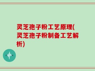 灵芝孢子粉工艺原理(灵芝孢子粉制备工艺解析)