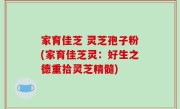家育佳芝 灵芝孢子粉(家育佳芝灵：好生之德重拾灵芝精髓)