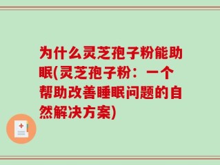 为什么灵芝孢子粉能助眠(灵芝孢子粉：一个帮助改善睡眠问题的自然解决方案)