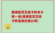 德源堂灵芝孢子粉多少钱一盒(德源堂灵芝孢子粉盒装价格公布)
