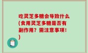 吃灵芝多糖会导致什么(食用灵芝多糖是否有副作用？需注意事项！)