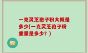 一克灵芝孢子粉大概是多少(一克灵芝孢子粉重量是多少？)