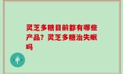 灵芝多糖目前都有哪些产品？灵芝多糖治失眠吗