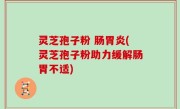 灵芝孢子粉 肠胃炎(灵芝孢子粉助力缓解肠胃不适)