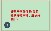 好孢子粉低价购(低价抢购好孢子粉，赶快抢购！)