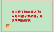 舟山孢子油加盟店(加入舟山孢子油品牌，开创成功新篇章)