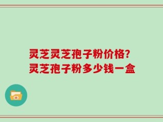 灵芝灵芝孢子粉价格？灵芝孢子粉多少钱一盒