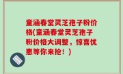 童涵春堂灵芝孢子粉价格(童涵春堂灵芝孢子粉价格大调整，惊喜优惠等你来抢！)