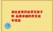 湖北金贵药业灵芝孢子粉 品质卓越的养生滋补佳品