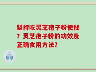 坚持吃灵芝孢子粉便秘？灵芝孢子粉的功效及正确食用方法？