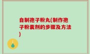 自制孢子粉丸(制作孢子粉囊剂的步骤及方法)