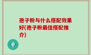 孢子粉与什么搭配效果好(孢子粉最佳搭配推介)