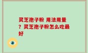 灵芝孢子粉 用法用量？灵芝孢子粉怎么吃最好