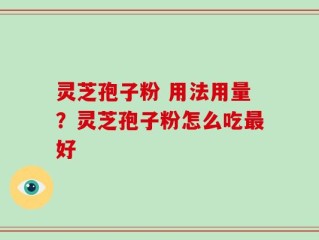灵芝孢子粉 用法用量？灵芝孢子粉怎么吃最好