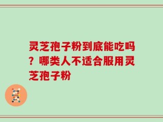 灵芝孢子粉到底能吃吗？哪类人不适合服用灵芝孢子粉