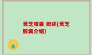 灵芝胶囊 概述(灵芝胶囊介绍)