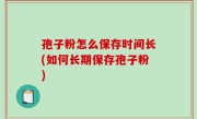 孢子粉怎么保存时间长(如何长期保存孢子粉)