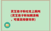 灵芝孢子粉吃完上厕所(灵芝孢子粉如厕清畅，可提高排便效率)