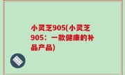 小灵芝905(小灵芝905：一款健康的补品产品)