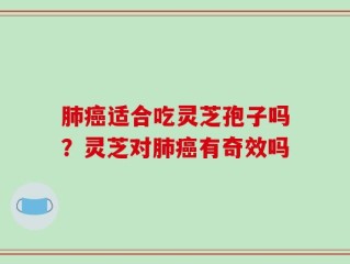 肺癌适合吃灵芝孢子吗？灵芝对肺癌有奇效吗