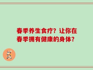 春季养生食疗？让你在春季拥有健康的身体？