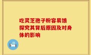 吃灵芝孢子粉容易饿 探究其背后原因及对身体的影响