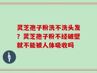 灵芝孢子粉洗不洗头发？灵芝孢子粉不经破壁就不能被人体吸收吗