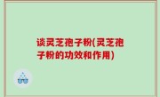 谈灵芝孢子粉(灵芝孢子粉的功效和作用)