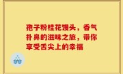 孢子粉桂花馒头，香气扑鼻的滋味之旅，带你享受舌尖上的幸福