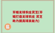 芬姐足球农庄灵芝(芬姐打造足球农庄 灵芝助力提高球员能力)