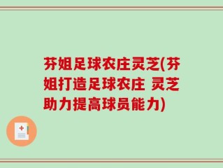 芬姐足球农庄灵芝(芬姐打造足球农庄 灵芝助力提高球员能力)