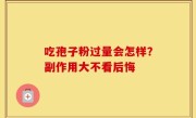 吃孢子粉过量会怎样？副作用大不看后悔