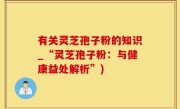 有关灵芝孢子粉的知识_“灵芝孢子粉：与健康益处解析”)