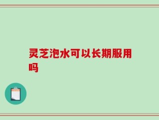 灵芝泡水可以长期服用吗