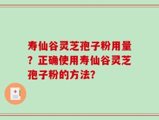 寿仙谷灵芝孢子粉用量？正确使用寿仙谷灵芝孢子粉的方法？