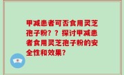 甲减患者可否食用灵芝孢子粉？？探讨甲减患者食用灵芝孢子粉的安全性和效果？