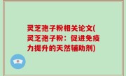灵芝孢子粉相关论文(灵芝孢子粉：促进免疫力提升的天然辅助剂)
