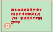 嘉艺康牌破壁灵芝孢子粉(嘉艺康破壁灵芝孢子粉：增强免疫力的自然守护)