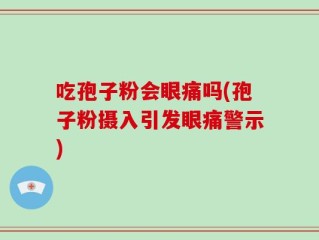 吃孢子粉会眼痛吗(孢子粉摄入引发眼痛警示)