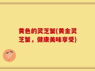黄色的灵芝蟹(黄金灵芝蟹，健康美味享受)