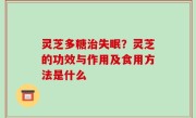 灵芝多糖治失眠？灵芝的功效与作用及食用方法是什么