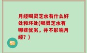 月经喝灵芝水有什么好处和坏处(喝灵芝水有哪些优劣，并不影响月经？)