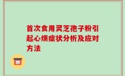 首次食用灵芝孢子粉引起心烦症状分析及应对方法