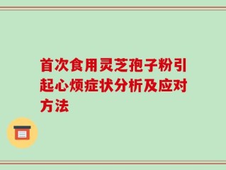 首次食用灵芝孢子粉引起心烦症状分析及应对方法