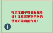 吃灵芝孢子粉引起尿毒症？注意灵芝孢子粉的使用方法和副作用？