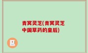 青冥灵芝(青冥灵芝 中国草药的皇后)