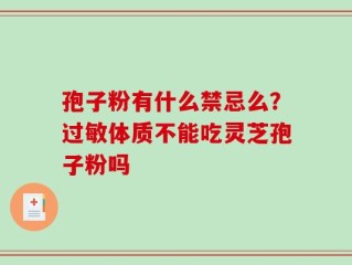 孢子粉有什么禁忌么？过敏体质不能吃灵芝孢子粉吗