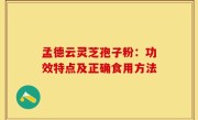 孟德云灵芝孢子粉：功效特点及正确食用方法