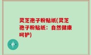 灵芝孢子粉贴纸(灵芝孢子粉贴纸：自然健康呵护)